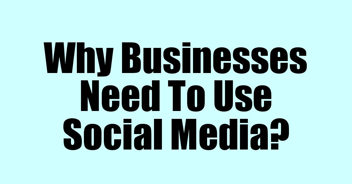 Why Businesses Need To Use Social Media?